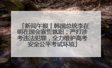 新闻午报丨韩国总统李在明在国会宣誓就职；严打涉考违法犯罪，全力维护高考安全公平考试环境