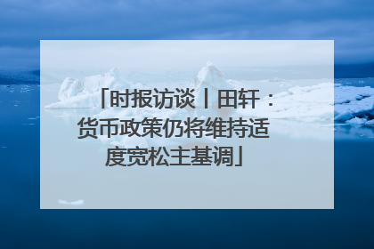 时报访谈丨田轩：货币政策仍将维持适度宽松主基调