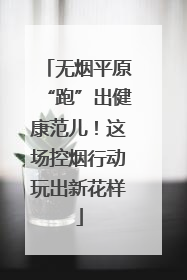 无烟平原“跑”出健康范儿！这场控烟行动玩出新花样