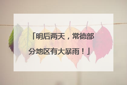 明后两天，常德部分地区有大暴雨！