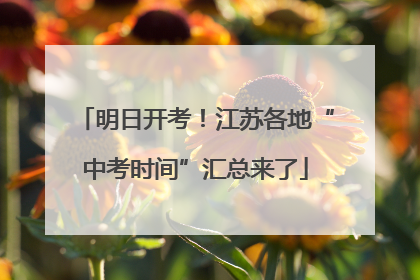 明日开考！江苏各地“中考时间”汇总来了