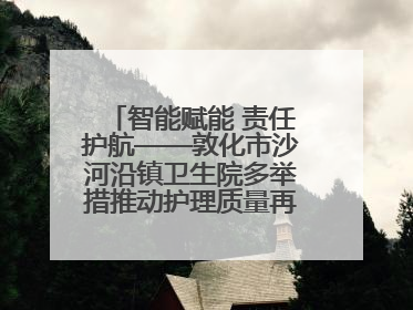 智能赋能 责任护航——敦化市沙河沿镇卫生院多举措推动护理质量再上新台阶