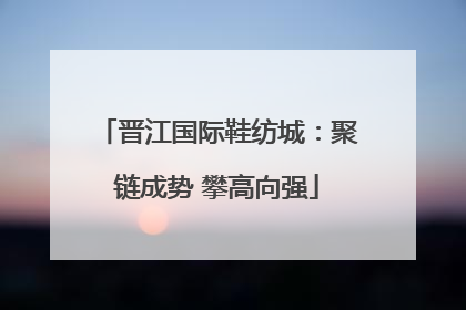 晋江国际鞋纺城：聚链成势 攀高向强