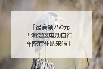最高领750元！海淀区电动自行车配套补贴来啦
