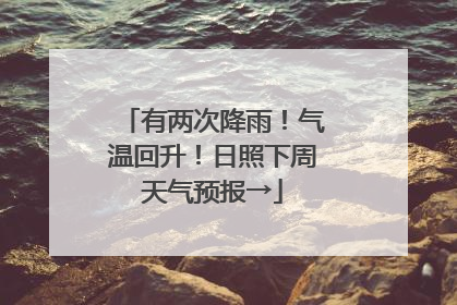 有两次降雨！气温回升！日照下周天气预报→