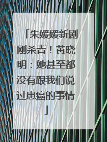 朱媛媛新剧刚杀青！黄晓明：她甚至都没有跟我们说过患癌的事情