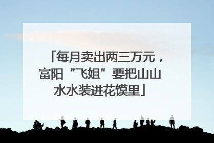 每月卖出两三万元，富阳“飞姐”要把山山水水装进花馍里