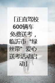 正直驾校600辆车免费送考，临沂市“绿丝带”爱心送考活动启动