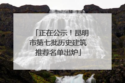 正在公示！昆明市第七批历史建筑推荐名单出炉