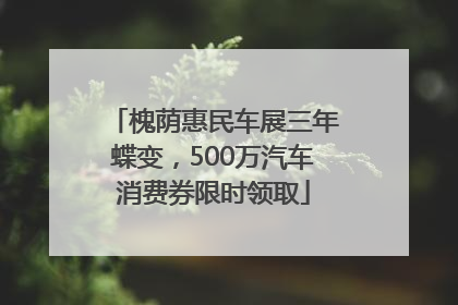 槐荫惠民车展三年蝶变，500万汽车消费券限时领取
