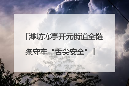 潍坊寒亭开元街道全链条守牢“舌尖安全”