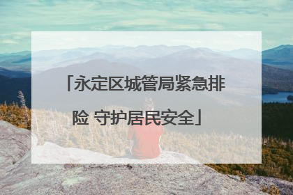 永定区城管局紧急排险 守护居民安全