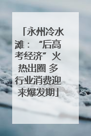 永州冷水滩：“后高考经济”火热出圈 多行业消费迎来爆发期