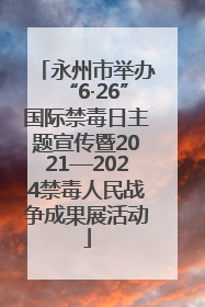 永州市举办“6·26”国际禁毒日主题宣传暨2021—2024禁毒人民战争成果展活动