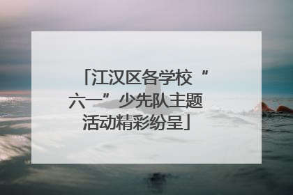 江汉区各学校“六一”少先队主题活动精彩纷呈