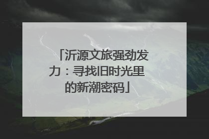 沂源文旅强劲发力：寻找旧时光里的新潮密码
