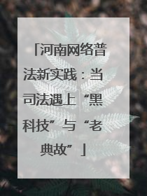 河南网络普法新实践：当司法遇上“黑科技”与“老典故”