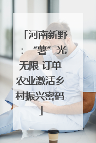 河南新野：“薯”光无限 订单农业激活乡村振兴密码