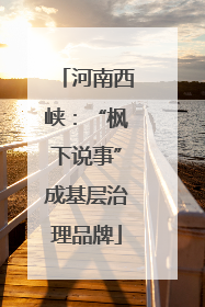 河南西峡：“枫下说事”成基层治理品牌