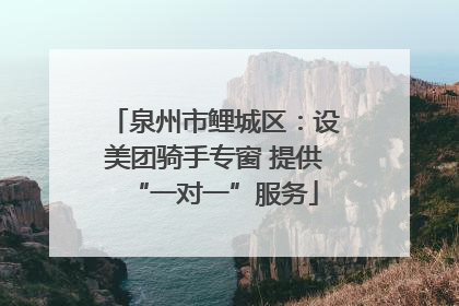 泉州市鲤城区：设美团骑手专窗 提供“一对一”服务