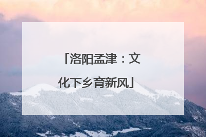 洛阳孟津：文化下乡育新风