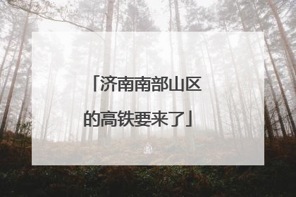济南南部山区的高铁要来了
