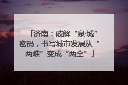 济南：破解“泉·城”密码，书写城市发展从“两难”变成“两全”