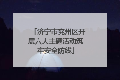 济宁市兖州区开展六大主题活动筑牢安全防线