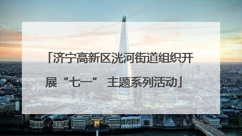 济宁高新区洸河街道组织开展“七一” 主题系列活动