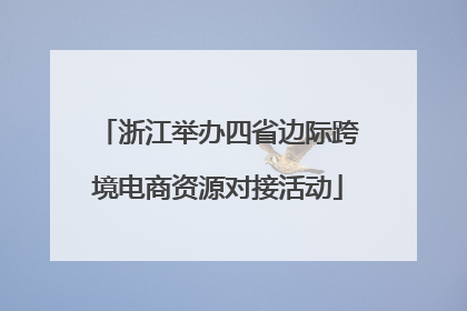 浙江举办四省边际跨境电商资源对接活动