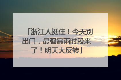 浙江人挺住！今天别出门，最强暴雨时段来了！明天大反转