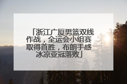 浙江广厦男篮双线作战，全运会小组赛取得首胜，布朗手感冰凉亚冠落败
