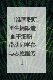 淮南职院学生捐献造血干细胞 带动同学参与志愿服务
