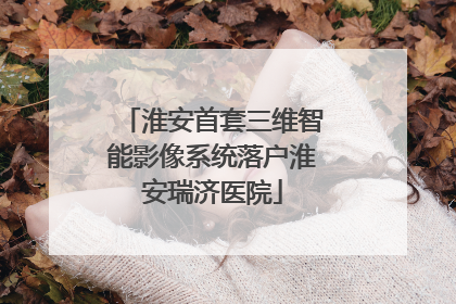 淮安首套三维智能影像系统落户淮安瑞济医院