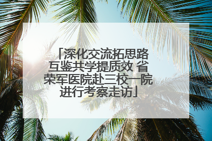 深化交流拓思路 互鉴共学提质效 省荣军医院赴三校一院进行考察走访
