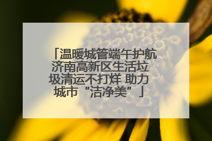 温暖城管端午护航 济南高新区生活垃圾清运不打烊 助力城市“洁净美”
