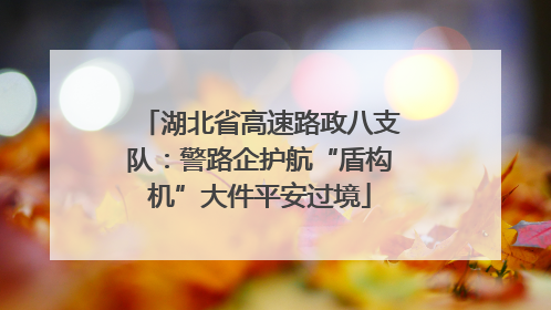 湖北省高速路政八支队：警路企护航“盾构机”大件平安过境