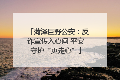 菏泽巨野公安：反诈宣传入心间 平安守护“更走心”