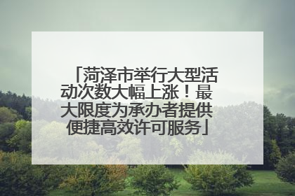 菏泽市举行大型活动次数大幅上涨！最大限度为承办者提供便捷高效许可服务
