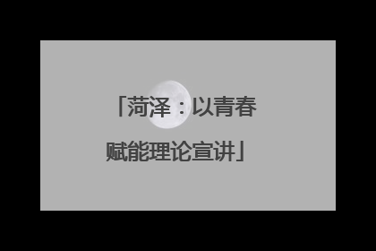 菏泽：以青春赋能理论宣讲