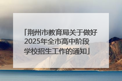 荆州市教育局关于做好2025年全市高中阶段学校招生工作的通知