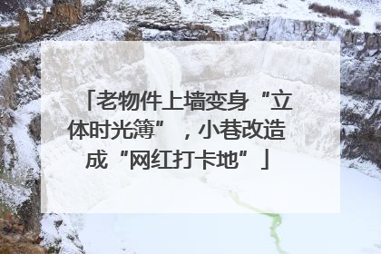 老物件上墙变身“立体时光簿”，小巷改造成“网红打卡地”