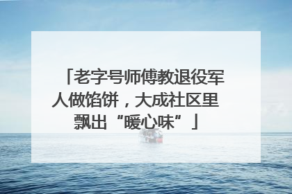 老字号师傅教退役军人做馅饼，大成社区里飘出“暖心味”
