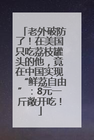 老外破防了！在美国只吃荔枝罐头的他，竟在中国实现“鲜荔自由”：8元一斤敞开吃！