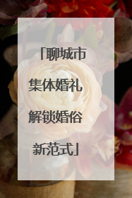 聊城市集体婚礼解锁婚俗新范式