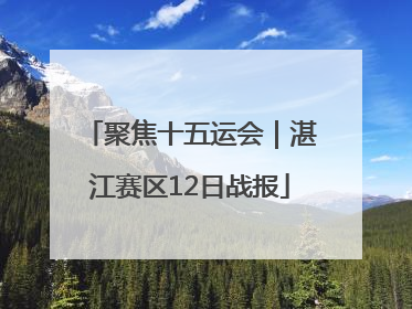 聚焦十五运会｜湛江赛区12日战报