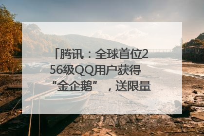 腾讯：全球首位256级QQ用户获得“金企鹅”，送限量版神秘惊喜等礼物