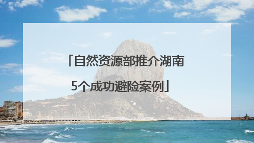 自然资源部推介湖南5个成功避险案例