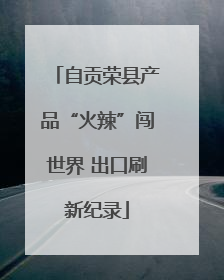 自贡荣县产品“火辣”闯世界 出口刷新纪录