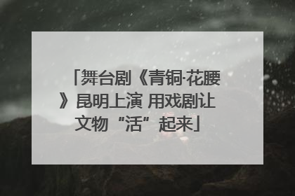 舞台剧《青铜·花腰》昆明上演 用戏剧让文物“活”起来